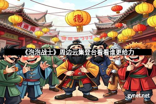 《泡泡战士》周边云集登台看看谁更给力